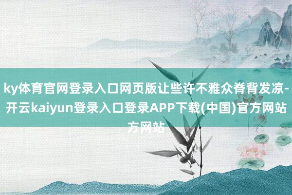 ky体育官网登录入口网页版让些许不雅众脊背发凉-开云kaiyun登录入口登录APP下载(中国)官方网站